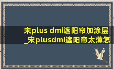 宋plus dmi遮阳帘加涂层_宋plusdmi遮阳帘太薄怎么解决